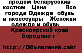 продам беларусский костюм › Цена ­ 500 - Все города Одежда, обувь и аксессуары » Женская одежда и обувь   . Красноярский край,Бородино г.